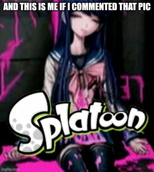 Splatoon Sayaka | And this is me if I commented that pic | image tagged in splatoon sayaka | made w/ Imgflip meme maker