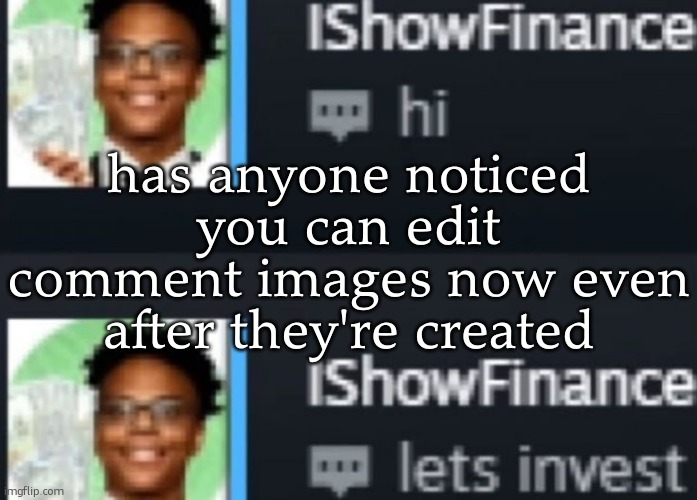 ishowfinance | has anyone noticed you can edit comment images now even after they're created | image tagged in ishowfinance | made w/ Imgflip meme maker