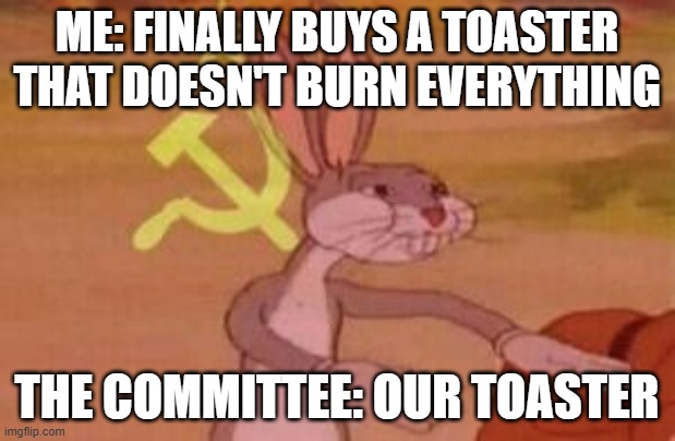 socialistic toaster | ME: FINALLY BUYS A TOASTER THAT DOESN'T BURN EVERYTHING; THE COMMITTEE: OUR TOASTER | image tagged in our,ai meme | made w/ Imgflip meme maker