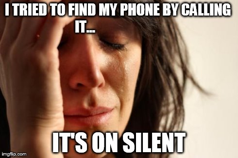 First World Problems | I TRIED TO FIND MY PHONE BY CALLING IT...                          IT'S ON SILENT | image tagged in memes,first world problems | made w/ Imgflip meme maker