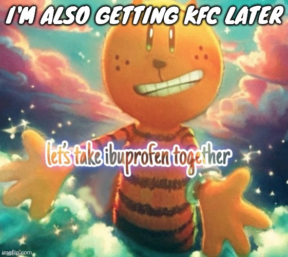 lets take ibuprofen together | I'm also getting kfc later | image tagged in lets take ibuprofen together | made w/ Imgflip meme maker