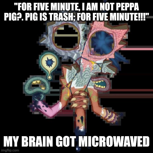 Minor Illoost | "For five minute, i am not Peppa pig?. Pig is trash; For five minute!!!" My brain got microwaved | image tagged in minor illoost | made w/ Imgflip meme maker