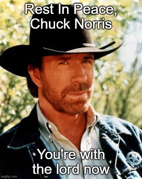 My heart is broken. RIP You legend | Rest In Peace, Chuck Norris; You're with the lord now | image tagged in memes,chuck norris,sad,rest in peace,legend | made w/ Imgflip meme maker