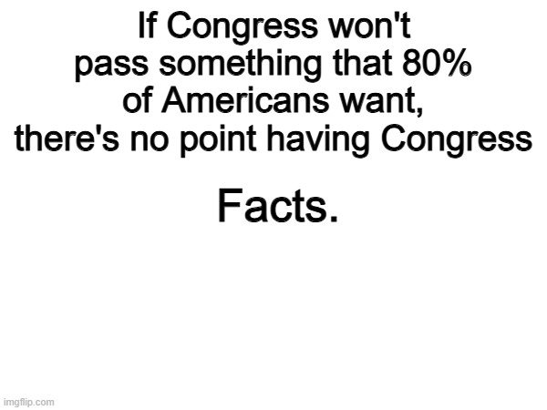 Bullsye | If Congress won't pass something that 80% of Americans want, there's no point having Congress; Facts. | image tagged in memes,funny,congress,politics,political meme | made w/ Imgflip meme maker
