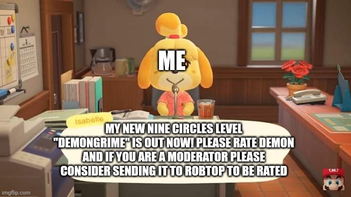 ID is 136214941 | Me; My new Nine Circles level "DemonGrime" is out now! Please rate demon and if you are a moderator please consider sending it to RobTop to be Rated | image tagged in isabelle animal crossing announcement | made w/ Imgflip meme maker