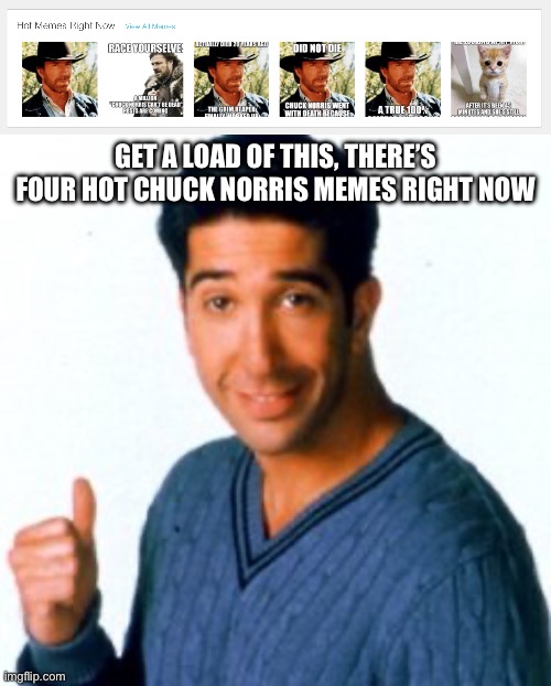 Ever since he died, Chuck Norris memes are now ruling Hot Memes Right Now | GET A LOAD OF THIS, THERE’S FOUR HOT CHUCK NORRIS MEMES RIGHT NOW | image tagged in get a load of this guy,hot memes,chuck norris,died | made w/ Imgflip meme maker