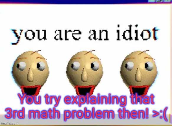Bloo? | You try explaining that 3rd math problem then! >:( | made w/ Imgflip meme maker