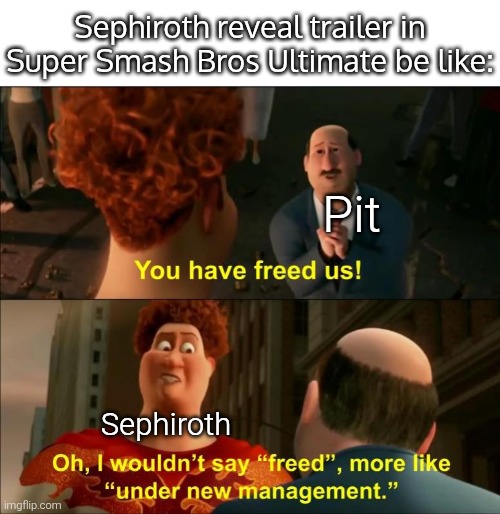 Cloud:"Aw Chocobo, here we go again." -_- | Sephiroth reveal trailer in Super Smash Bros Ultimate be like:; Pit; Sephiroth | image tagged in under new management,super smash bros,sephiroth,memes | made w/ Imgflip meme maker