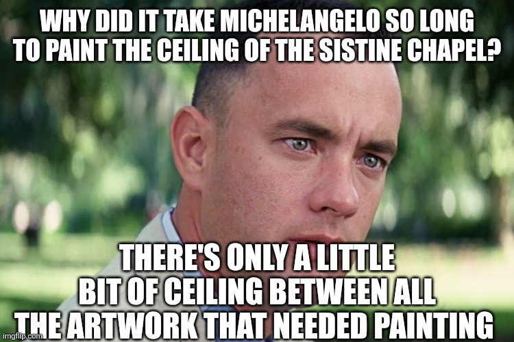 And Just Like That Meme | Why did it take Michelangelo so long to paint the ceiling of the sistine chapel? There's only a little bit of ceiling between all the artwork that needed painting | image tagged in memes,and just like that | made w/ Imgflip meme maker