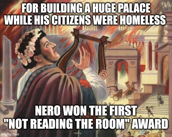 Nero Burns | For building a huge palace while his citizens were homeless; Nero won the first "not reading the room" award | image tagged in nero burns | made w/ Imgflip meme maker
