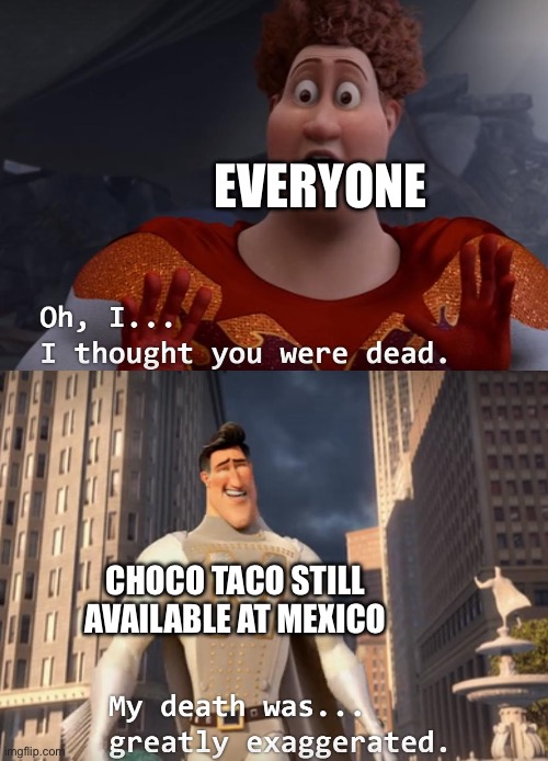 I thought you were dead | Everyone; Choco Taco still available at Mexico | image tagged in i thought you were dead | made w/ Imgflip meme maker