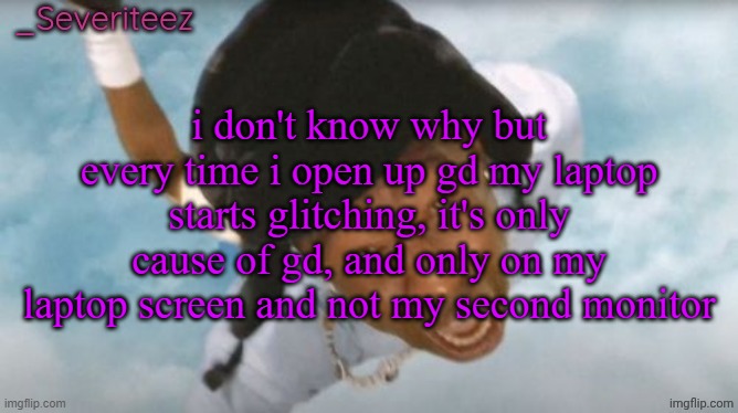 my setup js weird like that ig | i don't know why but every time i open up gd my laptop starts glitching, it's only cause of gd, and only on my laptop screen and not my second monitor | image tagged in severiteez tyler the uncreative announcement template | made w/ Imgflip meme maker