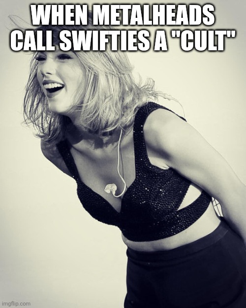 Taylor Swift black & white | When metalheads call swifties a "cult" | image tagged in taylor swift black white,memes,taylor swift | made w/ Imgflip meme maker
