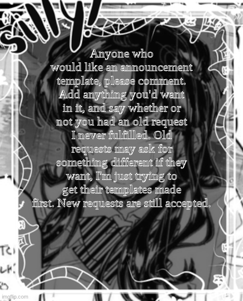 I may make a stream for requests to better organize them. | Anyone who would like an announcement template, please comment. Add anything you'd want in it, and say whether or not you had an old request I never fulfilled. Old requests may ask for something different if they want, I'm just trying to get their templates made first. New requests are still accepted. | image tagged in silly's kcc temp,announcement templates,request xoxosilly | made w/ Imgflip meme maker