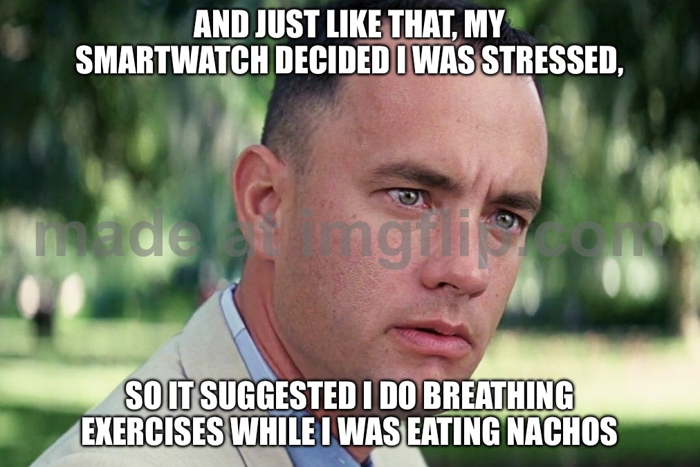 AND JUST LIKE THAT, MY SMARTWATCH DECIDED I WAS STRESSED, SO IT SUGGESTED I DO BREATHING EXERCISES WHILE I WAS EATING NACHOS | AND JUST LIKE THAT, MY SMARTWATCH DECIDED I WAS STRESSED, SO IT SUGGESTED I DO BREATHING EXERCISES WHILE I WAS EATING NACHOS | image tagged in memes,and just like that,smart,watch,stressed meme,breathing | made w/ Imgflip meme maker