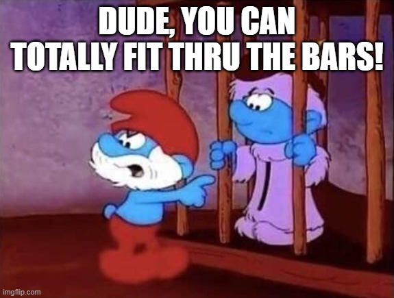 Smurf Bars | dude, you can totally fit thru the bars! | image tagged in cartoons,smurfs | made w/ Imgflip meme maker