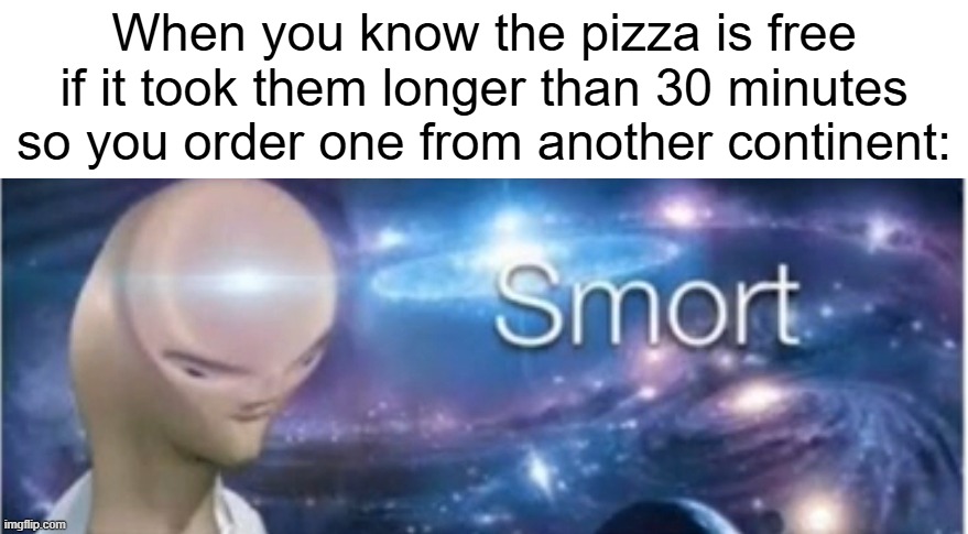 free pizza | When you know the pizza is free if it took them longer than 30 minutes so you order one from another continent: | image tagged in memes,meme man smort,funny,pizza,30 minutes,free | made w/ Imgflip meme maker
