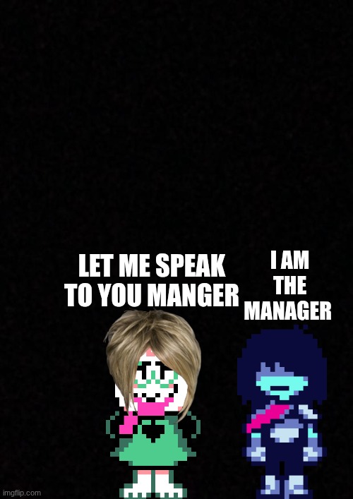ok guys i will stop posting ralsei memes for a while | let me speak to you manger; i am the manager | image tagged in blank,karen,ralsei,kris,karen the manager will see you now | made w/ Imgflip meme maker