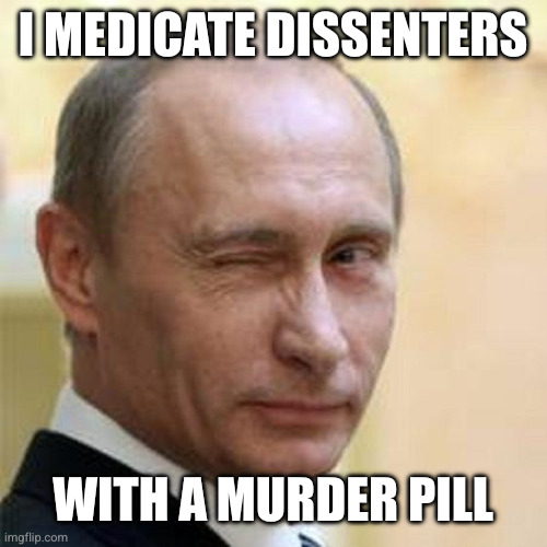 Putin Winking | I medicate dissenters With a murder pill | image tagged in putin winking | made w/ Imgflip meme maker
