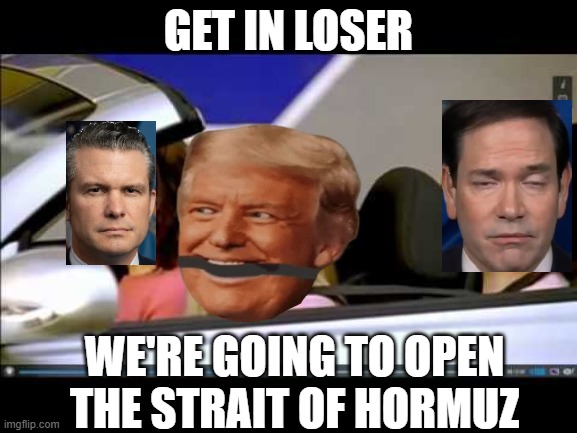 Open the Strait | get in loser; We're going to open the strait of hormuz | image tagged in get in loser | made w/ Imgflip meme maker