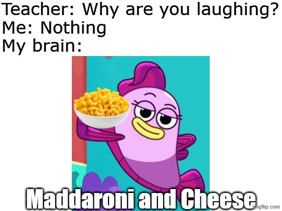 Maddie + Mac and Cheese | Teacher: Why are you laughing?
Me: Nothing
My brain:; Maddaroni and Cheese | image tagged in blank white template,memes,teacher what are you laughing at,teacher what's so funny,baby shark | made w/ Imgflip meme maker