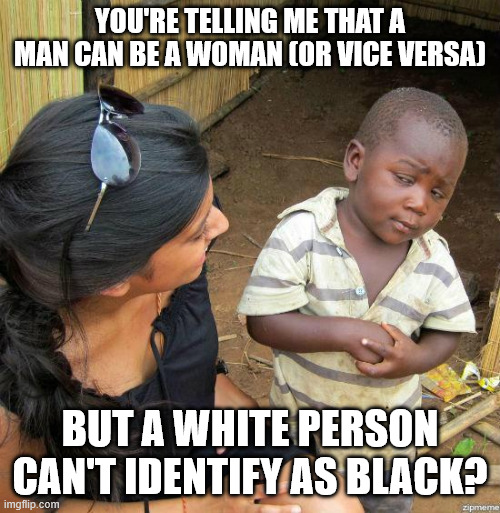 Like, what if a DNA test comes in and they are actually part black? | You're telling me that a man can be a woman (or vice versa); But a white person can't identify as black? | image tagged in black kid | made w/ Imgflip meme maker