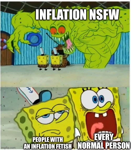 I hate inflation | Inflation nsfw; Every normal person; People with an inflation fetish | image tagged in spongebob squarepants scared but also not scared,inflation,fetish,nsfw | made w/ Imgflip meme maker