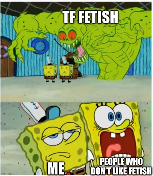 Hot take: tf imo is a bit overhated (please don’t attack me for this opinion) | Tf fetish; People who don’t like fetish; Me | image tagged in spongebob squarepants scared but also not scared,transformation,fetish,hot take | made w/ Imgflip meme maker