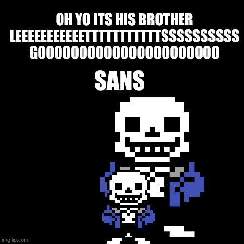 sens | oh yo its his brother leeeeeeeeeeetttttttttttssssssssss goooooooooooooooooooooo; sans | image tagged in plain black template | made w/ Imgflip meme maker