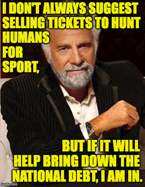 i don't always suggest
selling tickets to hunt
humans
for
sport, but if it will 
help bring down the 
national debt, i am in. | image tagged in i don't always | made w/ Imgflip meme maker