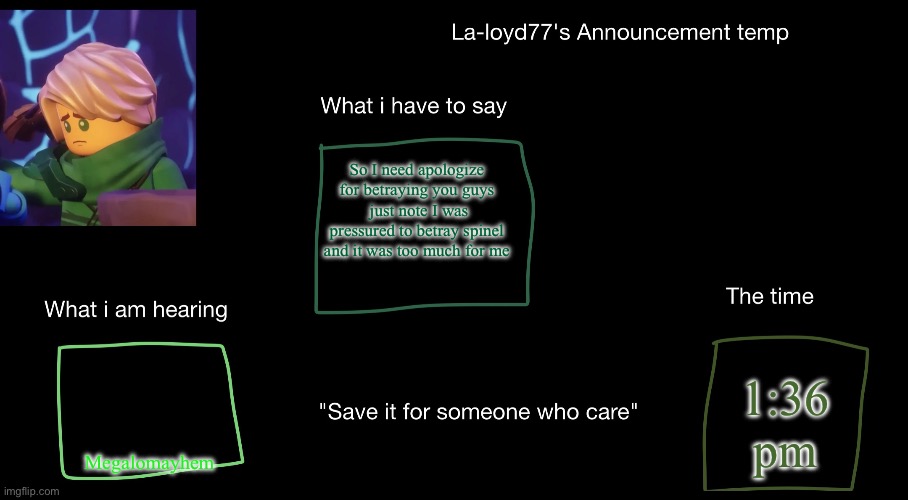 La-loyd's anoucent temp | So I need apologize for betraying you guys  just note I was pressured to betray spinel and it was too much for me; 1:36 pm; Megalomayhem | image tagged in la-loyd's anoucent temp | made w/ Imgflip meme maker