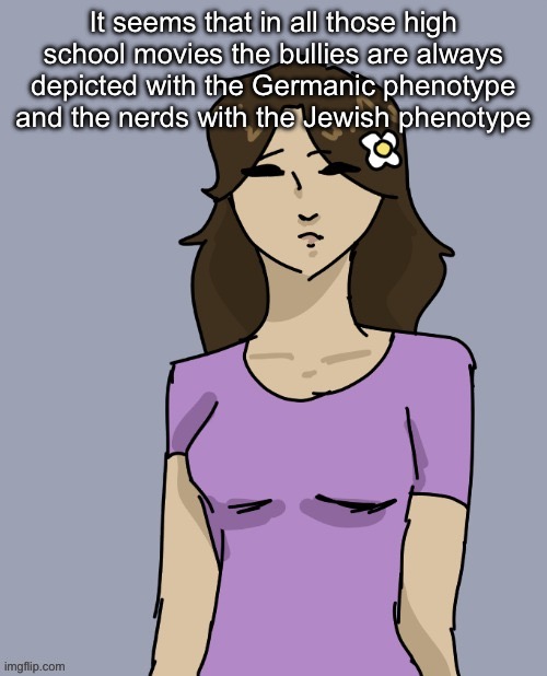 Genderbent Neko (THX DISCO) | It seems that in all those high school movies the bullies are always depicted with the Germanic phenotype and the nerds with the Jewish phenotype | image tagged in genderbent neko thx disco | made w/ Imgflip meme maker