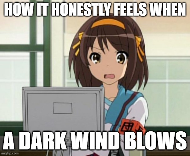 Haruhi Internet disturbed | how it honestly feels when; a dark wind blows | image tagged in haruhi internet disturbed | made w/ Imgflip meme maker