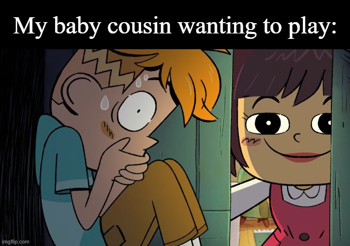 Everytime my relatives visit | My baby cousin wanting to play: | image tagged in memes,funny,cartoon,relatable memes | made w/ Imgflip meme maker