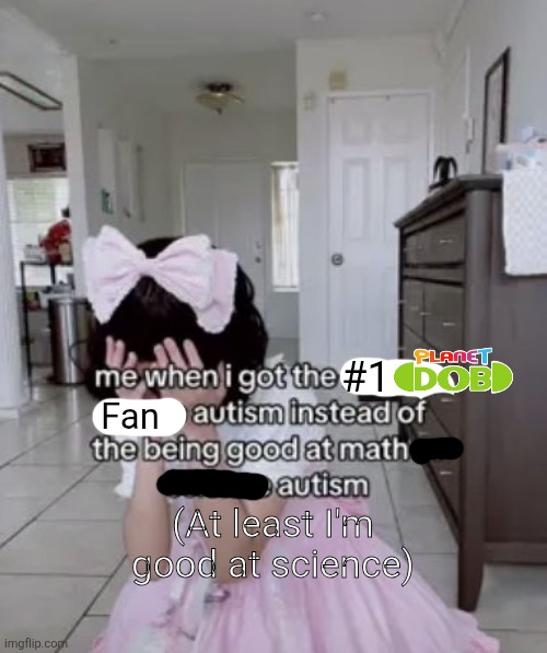 me when i got the x autism instead of the being good at science | #1; Fan; (At least I'm good at science) | image tagged in me when i got the x autism instead of the being good at science | made w/ Imgflip meme maker