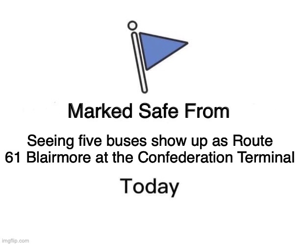 Even though it literally happened yesterday morning... wtf? | Seeing five buses show up as Route 61 Blairmore at the Confederation Terminal | image tagged in memes,marked safe from | made w/ Imgflip meme maker