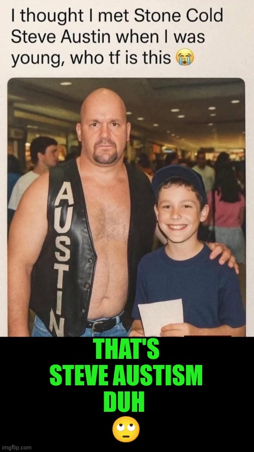 Funny | That's
Steve Austism
Duh 
🙄 | image tagged in funny,stone cold steve austin,autism,who,celebrity,pro wrestling | made w/ Imgflip meme maker
