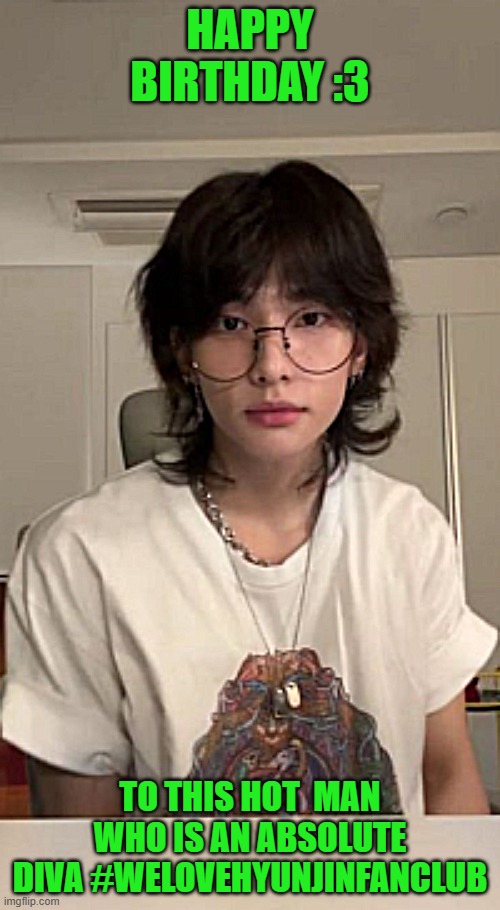 love you hyunjin  and i wish you the best birthday and all the cutest love from stay -signedby crazycomic                    -si | happy birthday :3; to this hot  man who is an absolute diva #welovehyunjinfanclub | image tagged in hyunjin sybau | made w/ Imgflip meme maker