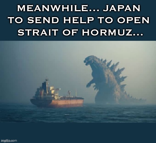 It’d be nice if this was really an option… | Meanwhile… Japan 
to send help to open 
strait of hormuz… | image tagged in political meme,godzilla,japan,send help,strait of hormuz,open up | made w/ Imgflip meme maker