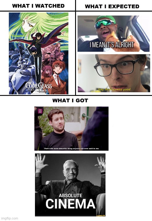so good | image tagged in what i watched/ what i expected/ what i got,msmg,peak,code geass,anime | made w/ Imgflip meme maker