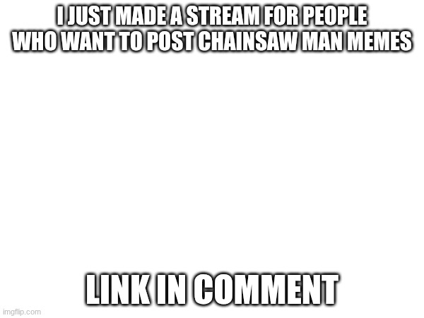I just made a stream for people who want to post chainsaw man memes; link in comment | made w/ Imgflip meme maker