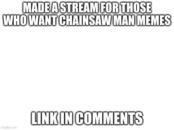 made a stream for those who want chainsaw man memes; link in comments | image tagged in chainsaw man | made w/ Imgflip meme maker