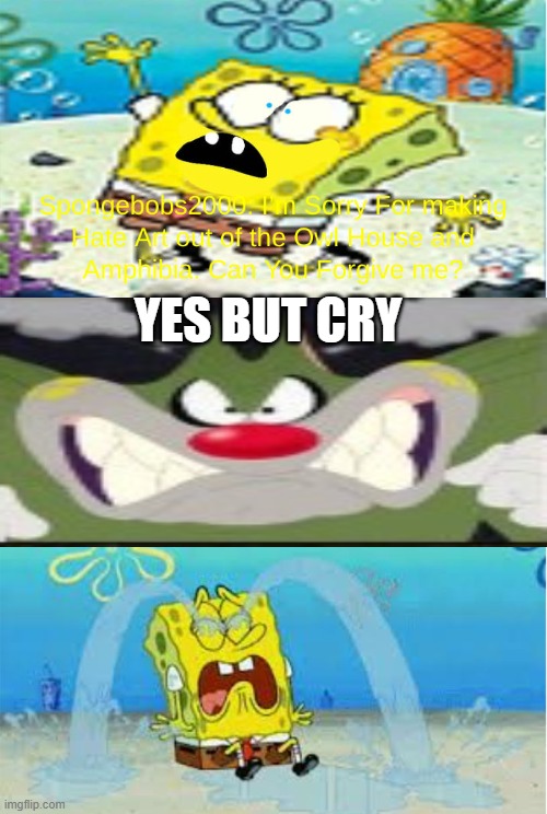Who denies SpongeBobs2000’s apology? | Yes but cry | image tagged in who denies spongebobs2000 s apology | made w/ Imgflip meme maker