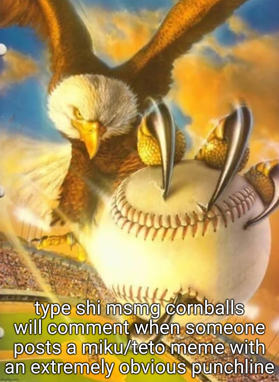 Eagle Holding Baseball | type shi msmg cornballs will comment when someone posts a miku/teto meme with an extremely obvious punchline | image tagged in eagle holding baseball | made w/ Imgflip meme maker