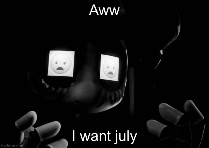Aww I want july | image tagged in cyn oh god no | made w/ Imgflip meme maker