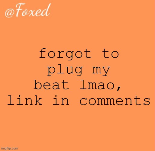 foxed orange temp | forgot to plug my beat lmao, link in comments | image tagged in foxed orange temp | made w/ Imgflip meme maker