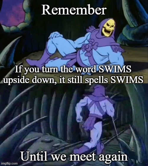 Skeletor disturbing facts | Remember Until we meet again If you turn the word SWIMS upside down, it still spells SWIMS | image tagged in skeletor disturbing facts | made w/ Imgflip meme maker
