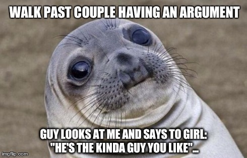Awkward Moment Sealion Meme | WALK PAST COUPLE HAVING AN ARGUMENT GUY LOOKS AT ME AND SAYS TO GIRL: "HE'S THE KINDA GUY YOU LIKE"... | image tagged in memes,awkward moment sealion,AdviceAnimals | made w/ Imgflip meme maker