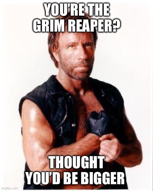 Chuck Norris Flex | You’re the grim reaper? Thought you’d be bigger | image tagged in memes,chuck norris flex,chuck norris | made w/ Imgflip meme maker
