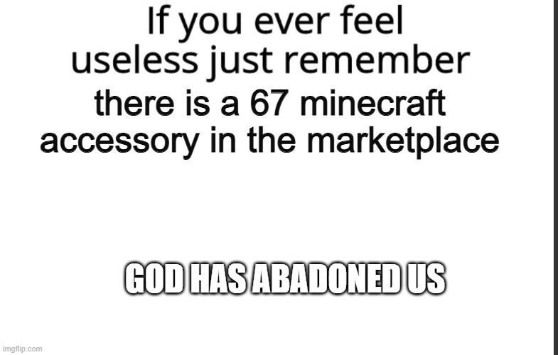 helll nahh | there is a 67 minecraft accessory in the marketplace; god has abadoned us | image tagged in if you ever feel useless remember this | made w/ Imgflip meme maker